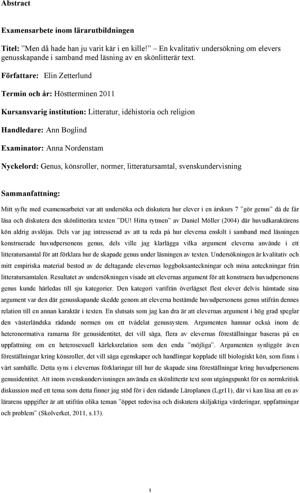 könsroller, normer, litteratursamtal, svenskundervisning Sammanfattning: Mitt syfte med examensarbetet var att undersöka och diskutera hur elever i en årskurs 7 gör genus då de får läsa och diskutera