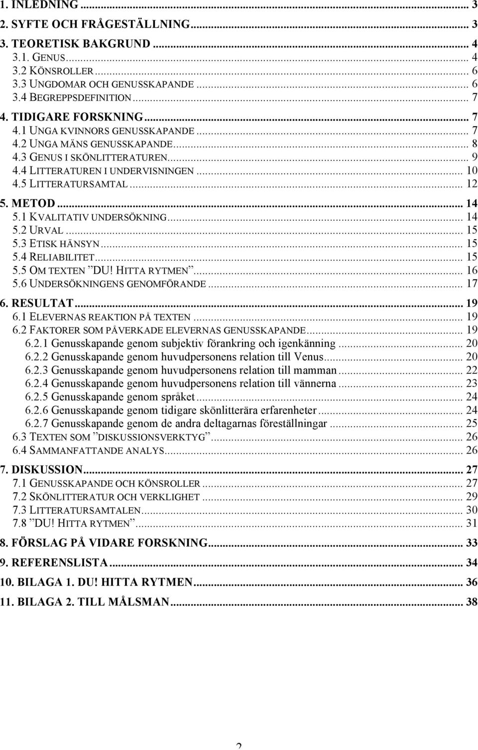 1 KVALITATIV UNDERSÖKNING... 14 5.2 URVAL... 15 5.3 ETISK HÄNSYN... 15 5.4 RELIABILITET... 15 5.5 OM TEXTEN DU! HITTA RYTMEN... 16 5.6 UNDERSÖKNINGENS GENOMFÖRANDE... 17 6. RESULTAT... 19 6.