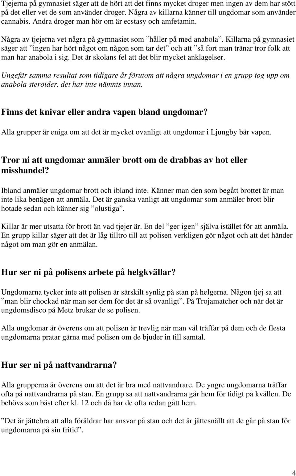 Killarna på gymnasiet säger att ingen har hört något om någon som tar det och att så fort man tränar tror folk att man har anabola i sig. Det är skolans fel att det blir mycket anklagelser.