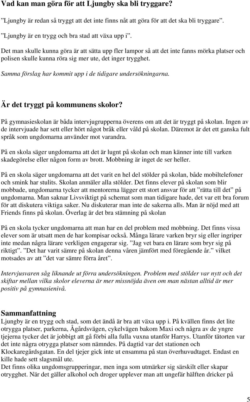 Samma förslag har kommit upp i de tidigare undersökningarna. Är det tryggt på kommunens skolor? På gymnasieskolan är båda intervjugrupperna överens om att det är tryggt på skolan.