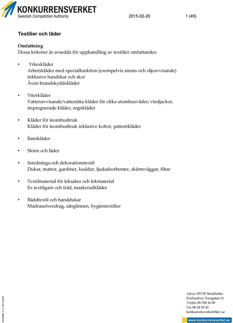 oljeavvisande) inklusive handskar och skor Även brandskyddskläder Ytterkläder Vattenavvisande/vattentäta kläder för olika utomhusväder; vindjackor, impregnerade kläder, regnkläder Kläder för