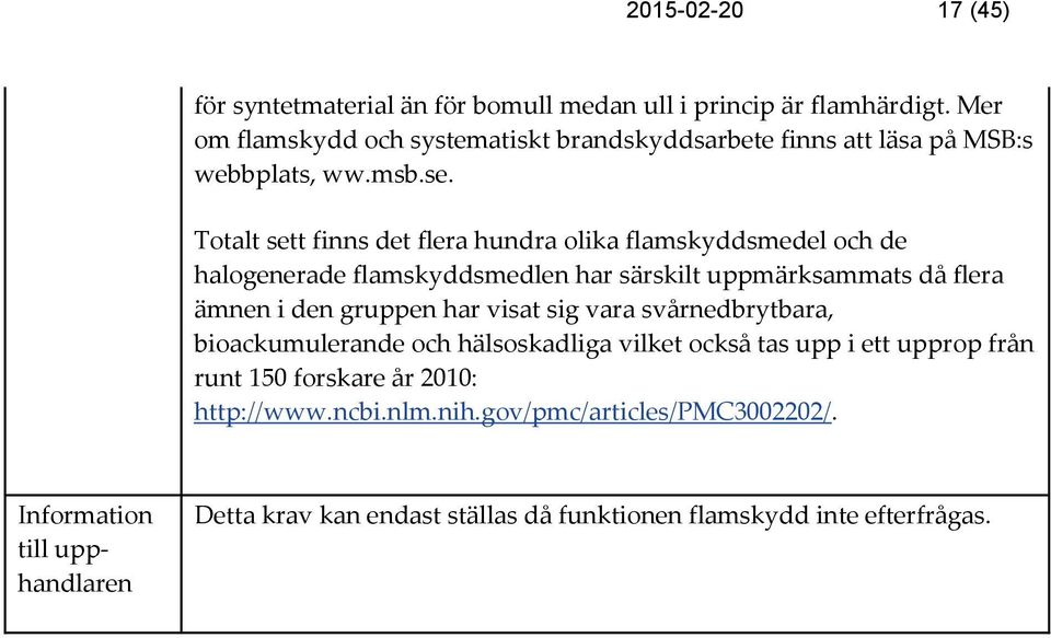 Totalt sett finns det flera hundra olika flamskyddsmedel och de halogenerade flamskyddsmedlen har särskilt uppmärksammats då flera ämnen i den gruppen har