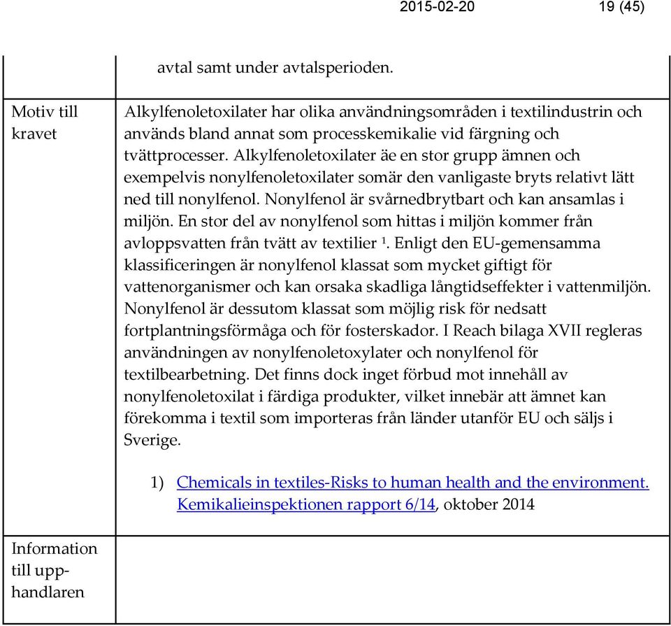 Alkylfenoletoxilater äe en stor grupp ämnen och exempelvis nonylfenoletoxilater somär den vanligaste bryts relativt lätt ned till nonylfenol. Nonylfenol är svårnedbrytbart och kan ansamlas i miljön.