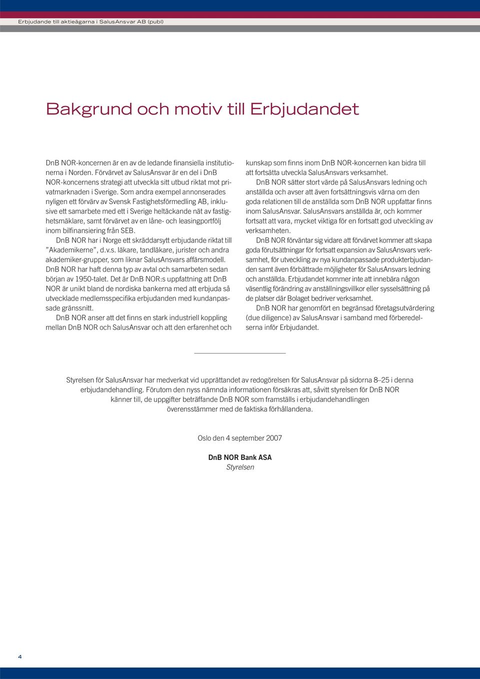 Som andra exempel annonserades nyligen ett förvärv av Svensk Fastighetsförmedling AB, inklusive ett samarbete med ett i Sverige heltäckande nät av fastighetsmäklare, samt förvärvet av en låne- och