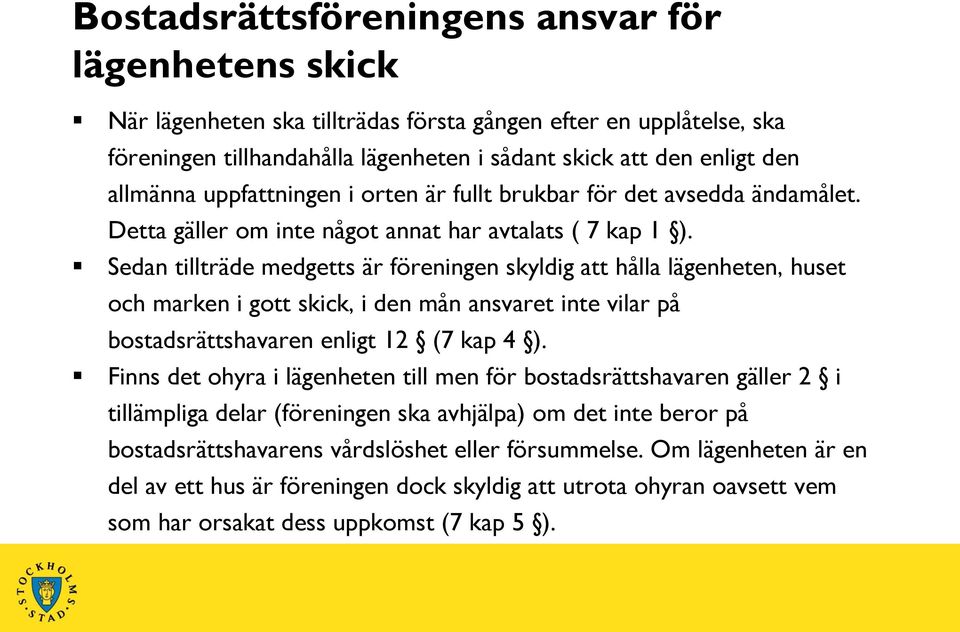 Sedan tillträde medgetts är föreningen skyldig att hålla lägenheten, huset och marken i gott skick, i den mån ansvaret inte vilar på bostadsrättshavaren enligt 12 (7 kap 4 ).