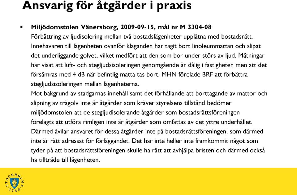 Mätningar har visat att luft- och stegljudsisoleringen genomgående är dålig i fastigheten men att det försämras med 4 db när befintlig matta tas bort.