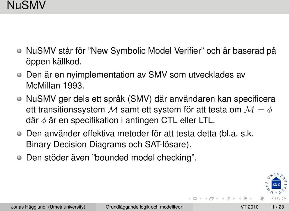 NuSMV ger dels ett språk (SMV) där användaren kan specificera ett transitionssystem M samt ett system för att testa om M = φ där φ är en