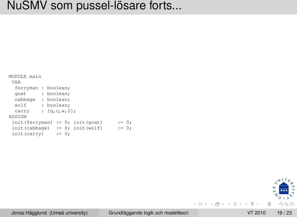 boolean; carry : {g,c,w,0}; ASSIGN init(ferryman) := 0; init(goat) := 0;