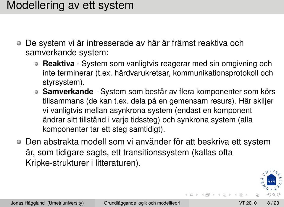 Här skiljer vi vanligtvis mellan asynkrona system (endast en komponent ändrar sitt tillstånd i varje tidssteg) och synkrona system (alla komponenter tar ett steg samtidigt).