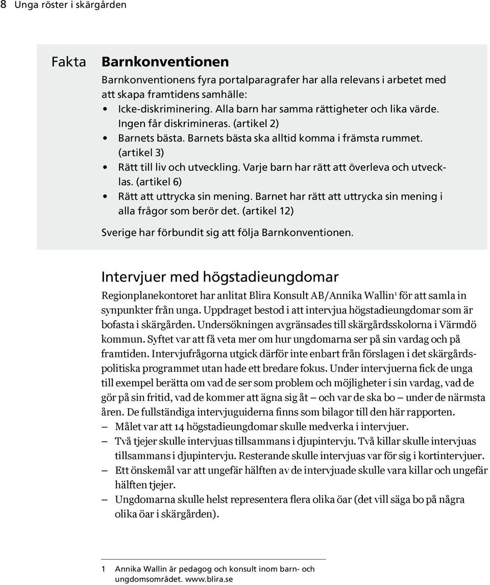 Varje barn har rätt att överleva och utvecklas. (artikel 6) Rätt att uttrycka sin mening. Barnet har rätt att uttrycka sin mening i alla frågor som berör det.