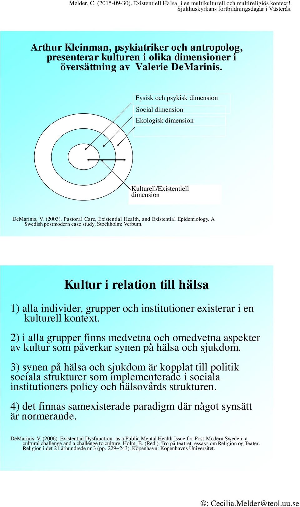 A Swedish postmodern case study. Stockholm: Verbum. Kultur i relation till hälsa 1) alla individer, grupper och institutioner existerar i en kulturell kontext.