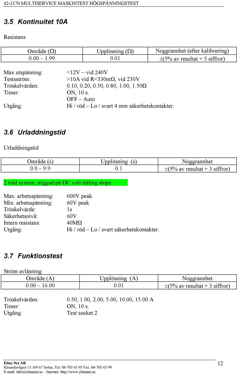 OFF Auto Utgång: Hi / röd Lo / svart 4 mm säkerhetskontakter. 3.6 Urladdningstid Urladdningstid Område (s) Upplösning (s) Noggrannhet 0.0 9.9 0.