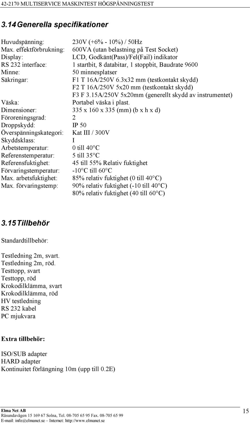 Säkringar: F1 T 16A/250V 6.3x32 mm (testkontakt skydd) F2 T 16A/250V 5x20 mm (testkontakt skydd) F3 F 3.15A/250V 5x20mm (generellt skydd av instrumentet) Väska: Portabel väska i plast.