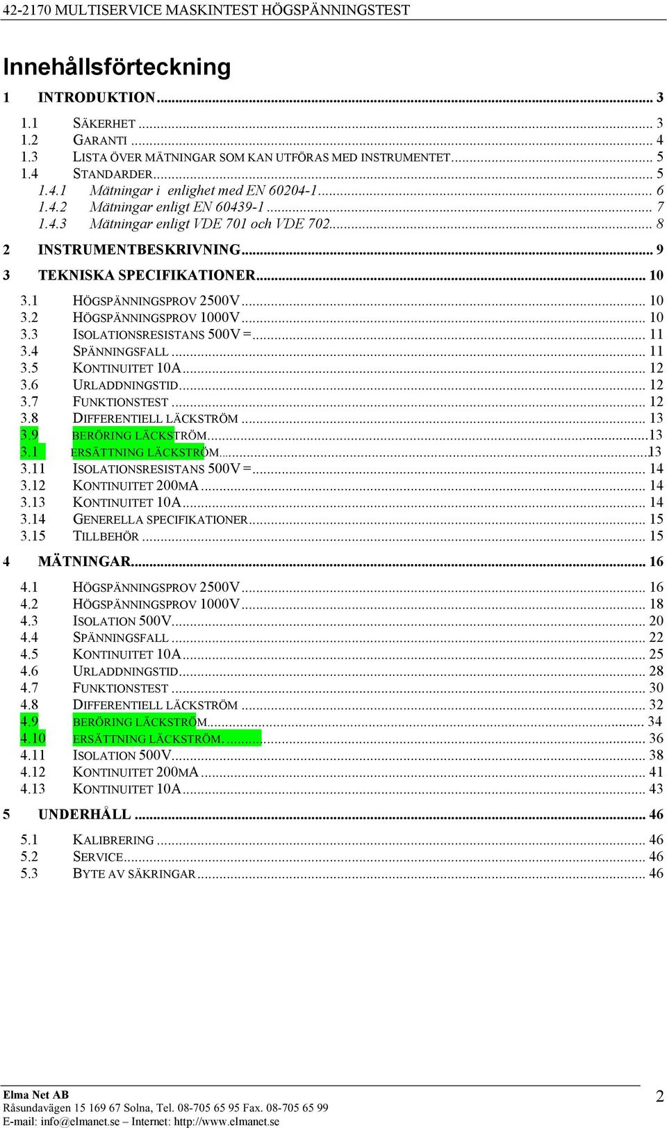 .. 10 3.3 ISOLATIONSRESISTANS 500V =... 11 3.4 SPÄNNINGSFALL... 11 3.5 KONTINUITET 10A... 12 3.6 URLADDNINGSTID... 12 3.7 FUNKTIONSTEST... 12 3.8 DIFFERENTIELL LÄCKSTRÖM... 13 3.9 BERÖRING LÄCKSTRÖM.