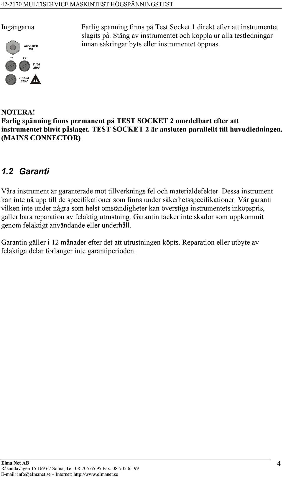 Farlig spänning finns permanent på TEST SOCKET 2 omedelbart efter att instrumentet blivit påslaget. TEST SOCKET 2 är ansluten parallellt till huvudledningen. (MAINS CONNECTOR) 1.