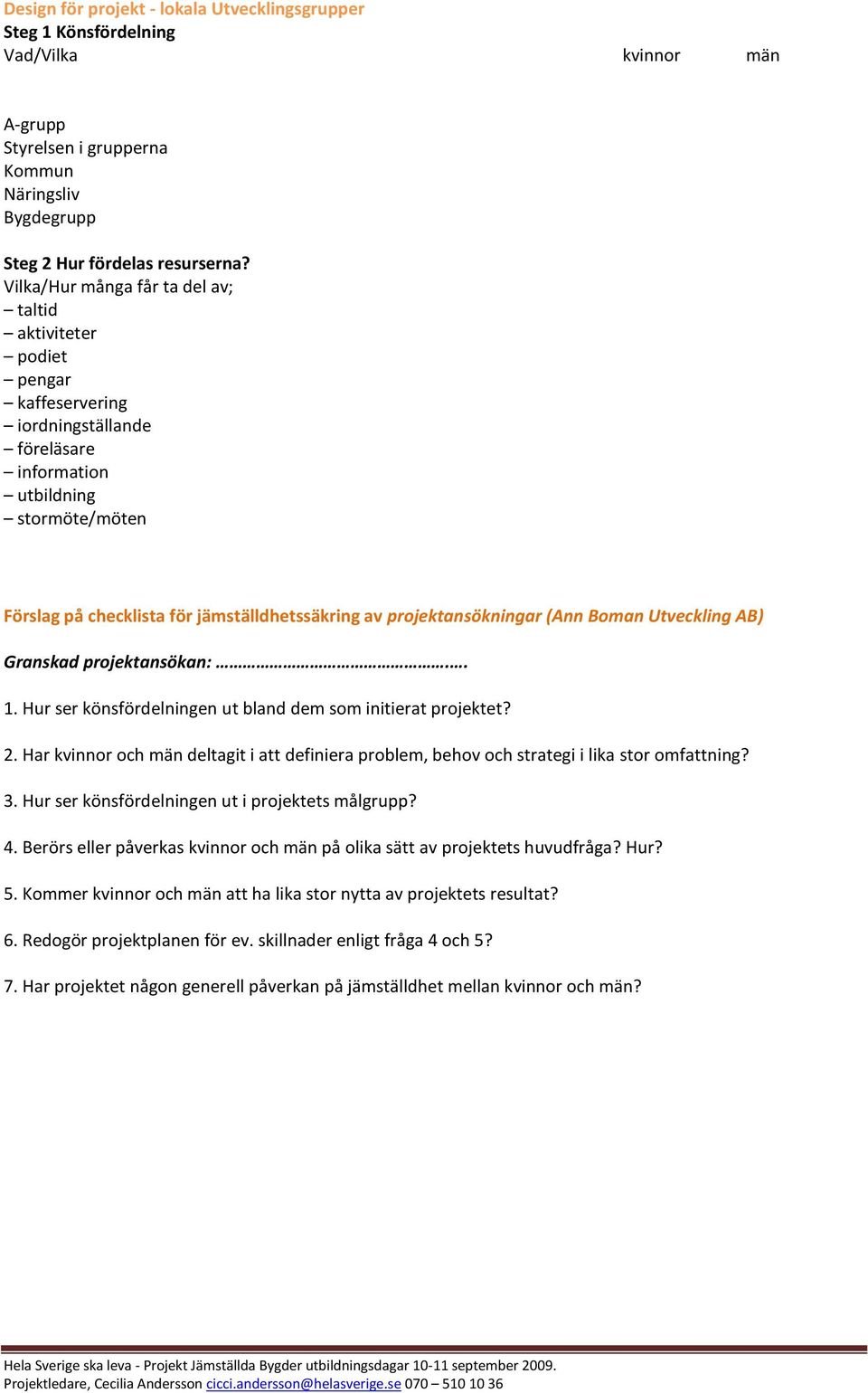 Hur ser könsfördelningen ut bland dem som initierat projektet? 2. Har kvinnor och män deltagit i att definiera problem, behov och strategi i lika stor omfattning? 3.