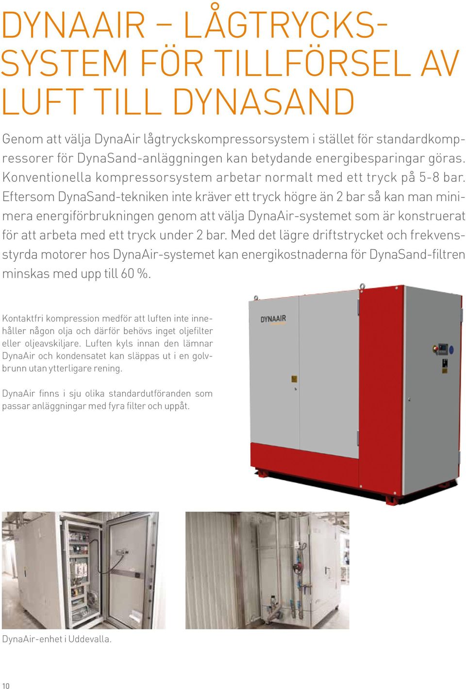 Eftersom DynaSand-tekniken inte kräver ett tryck högre än 2 bar så kan man minimera energiförbrukningen genom att välja DynaAir-systemet som är konstruerat för att arbeta med ett tryck under 2 bar.