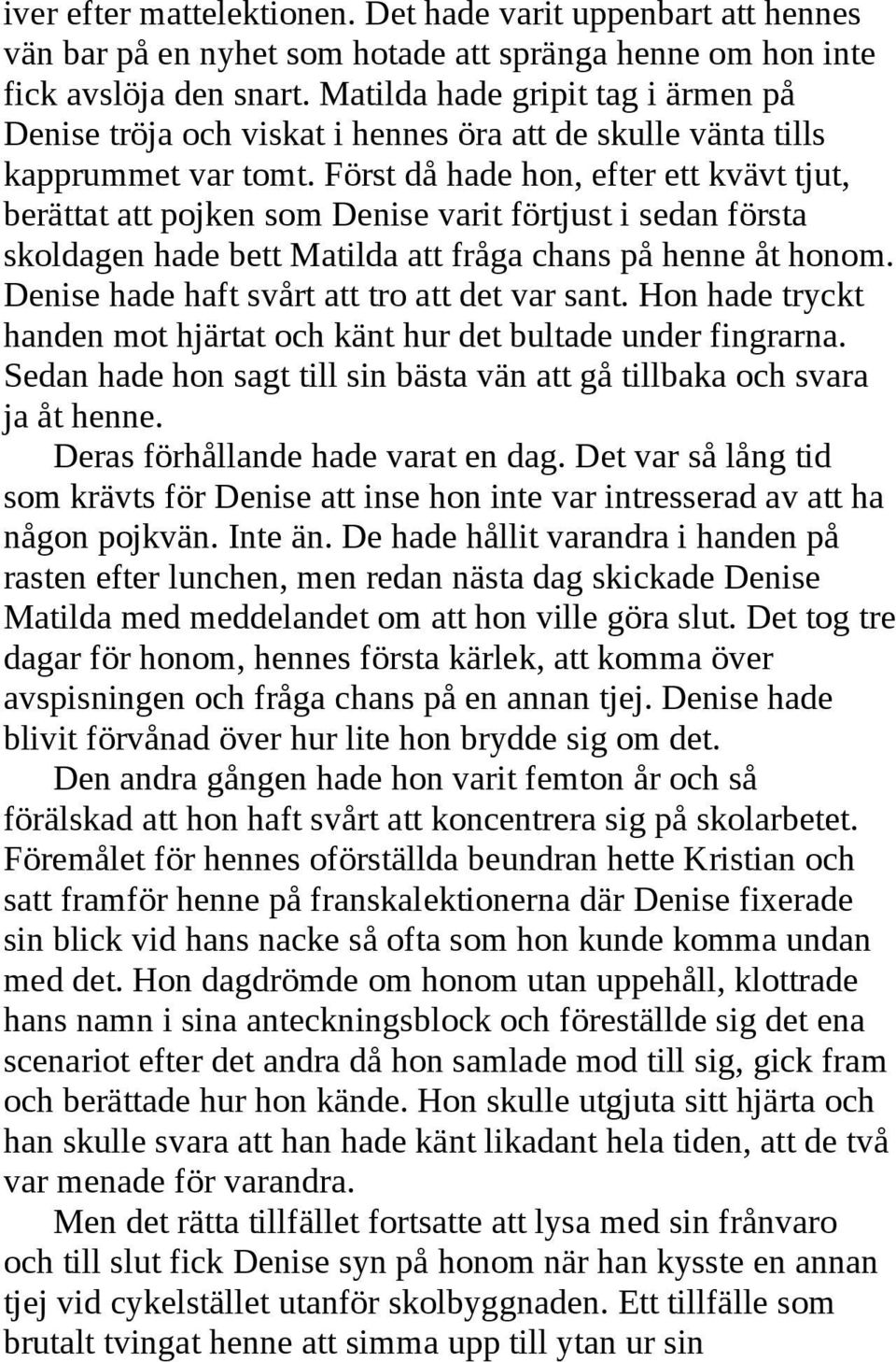 Först då hade hon, efter ett kvävt tjut, berättat att pojken som Denise varit förtjust i sedan första skoldagen hade bett Matilda att fråga chans på henne åt honom.