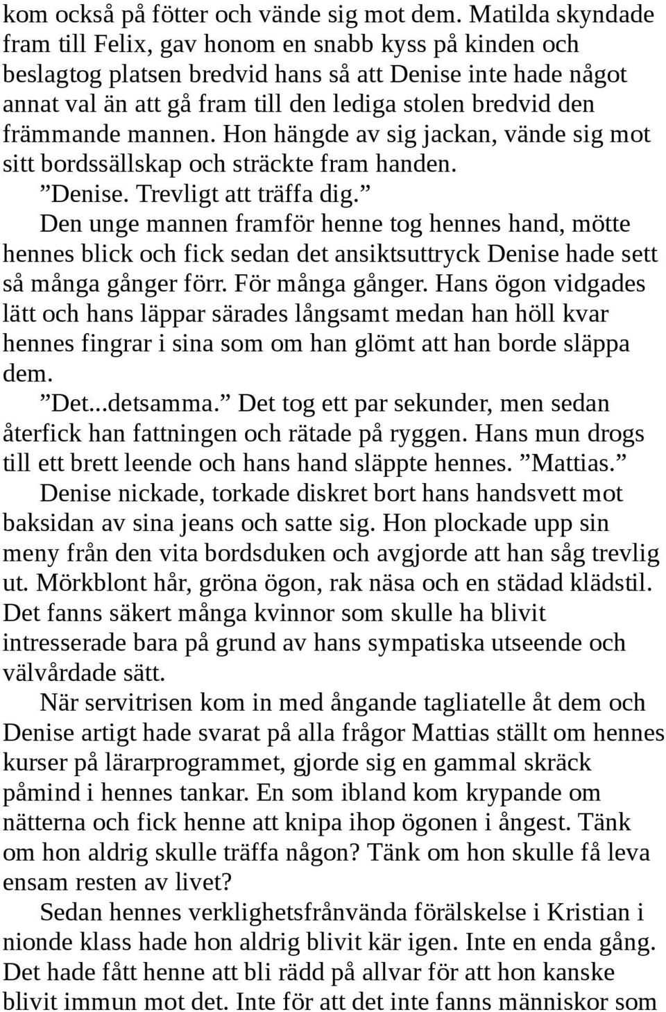 främmande mannen. Hon hängde av sig jackan, vände sig mot sitt bordssällskap och sträckte fram handen. Denise. Trevligt att träffa dig.