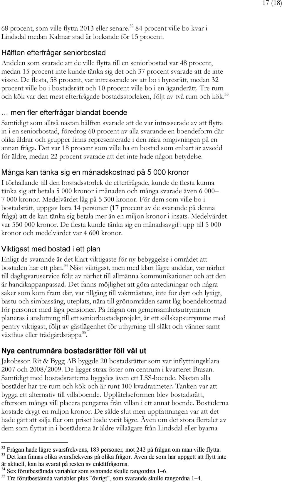 De flesta, 58 procent, var intresserade av att bo i hyresrätt, medan 32 procent ville bo i bostadsrätt och 10 procent ville bo i en äganderätt.