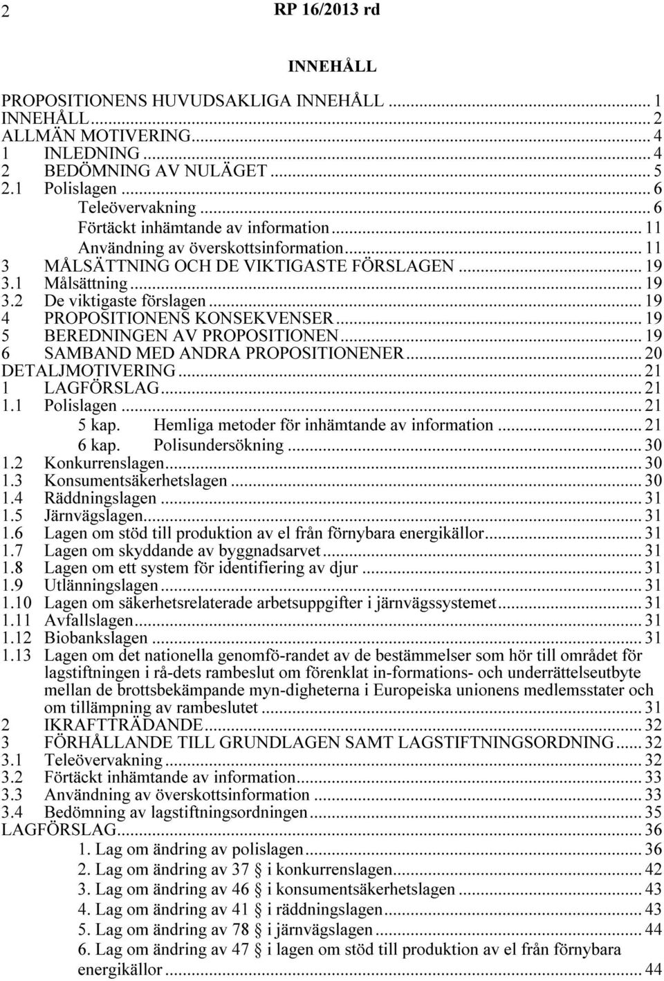 .. 19 4 PROPOSITIONENS KONSEKVENSER... 19 5 BEREDNINGEN AV PROPOSITIONEN... 19 6 SAMBAND MED ANDRA PROPOSITIONENER... 20 DETALJMOTIVERING... 21 1 LAGFÖRSLAG... 21 1.1 Polislagen... 21 5 kap.