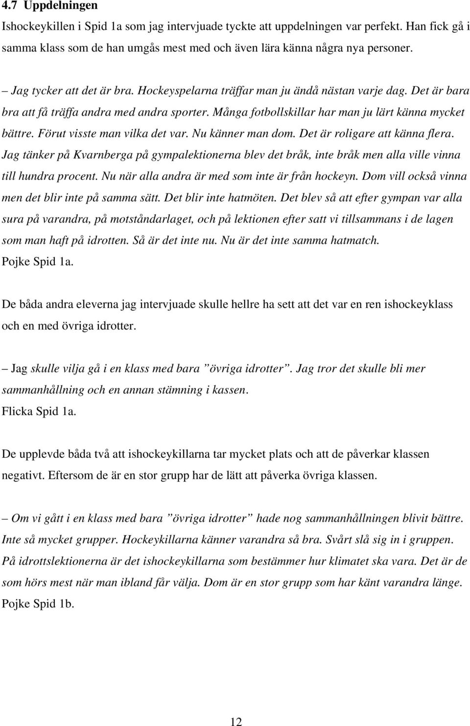 Förut visste man vilka det var. Nu känner man dom. Det är roligare att känna flera. Jag tänker på Kvarnberga på gympalektionerna blev det bråk, inte bråk men alla ville vinna till hundra procent.