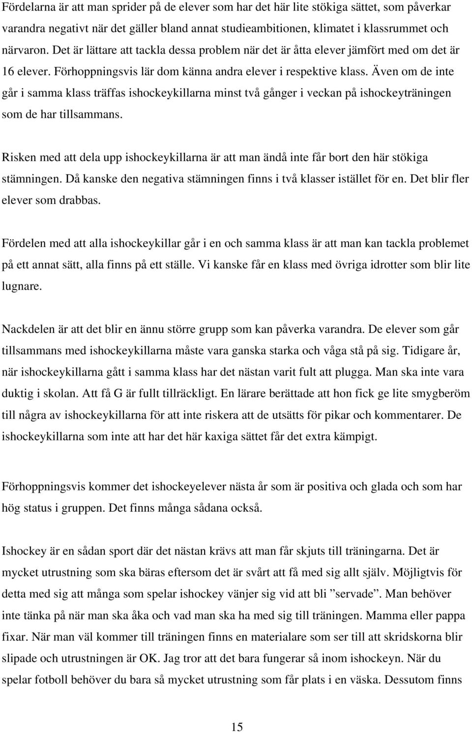 Även om de inte går i samma klass träffas ishockeykillarna minst två gånger i veckan på ishockeyträningen som de har tillsammans.