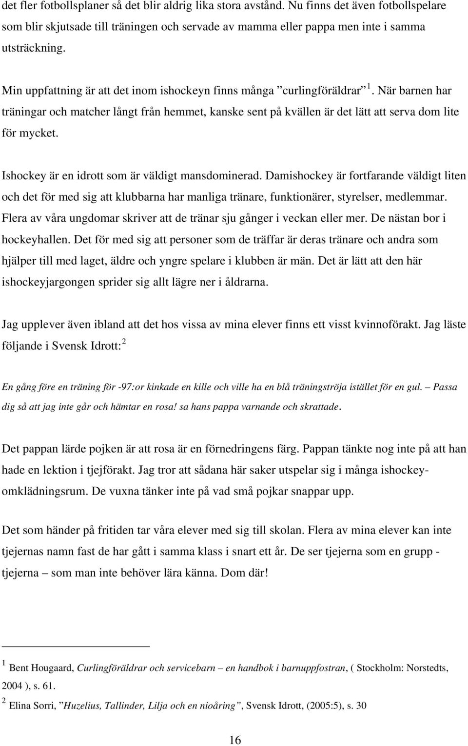 Ishockey är en idrott som är väldigt mansdominerad. Damishockey är fortfarande väldigt liten och det för med sig att klubbarna har manliga tränare, funktionärer, styrelser, medlemmar.