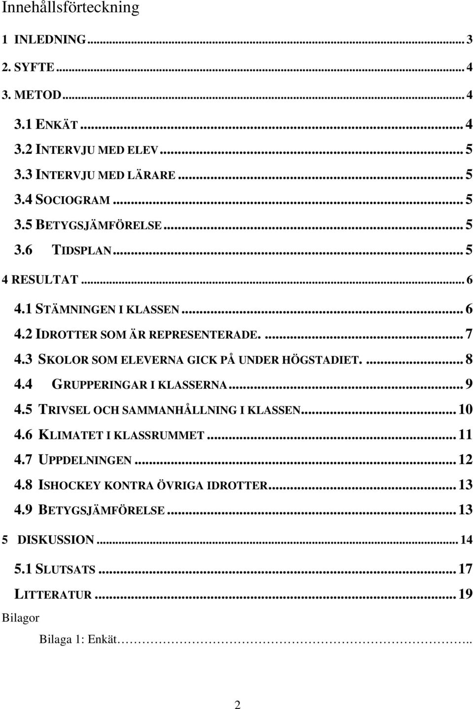 3 SKOLOR SOM ELEVERNA GICK PÅ UNDER HÖGSTADIET.... 8 4.4 GRUPPERINGAR I KLASSERNA... 9 4.5 TRIVSEL OCH SAMMANHÅLLNING I KLASSEN... 10 4.