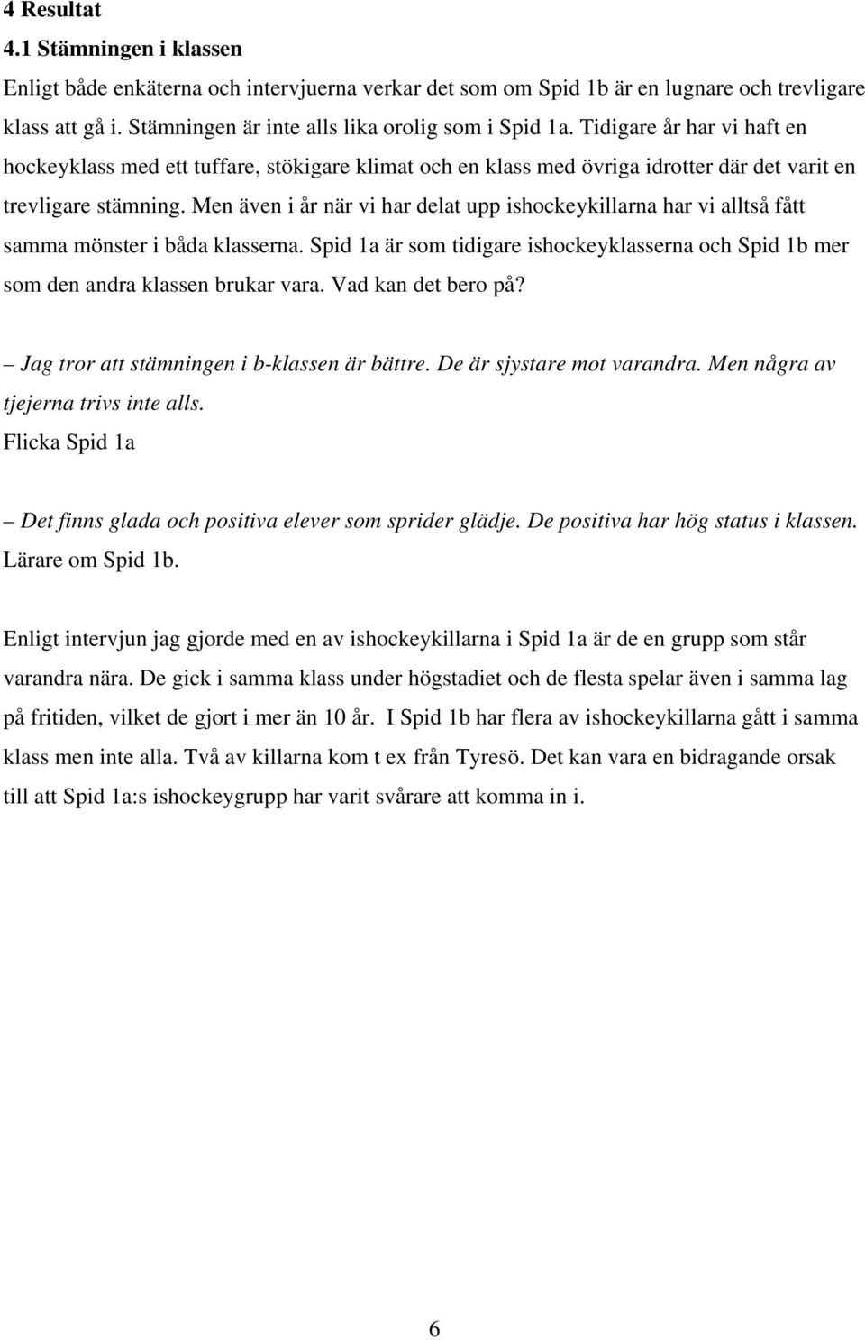 Men även i år när vi har delat upp ishockeykillarna har vi alltså fått samma mönster i båda klasserna. Spid 1a är som tidigare ishockeyklasserna och Spid 1b mer som den andra klassen brukar vara.