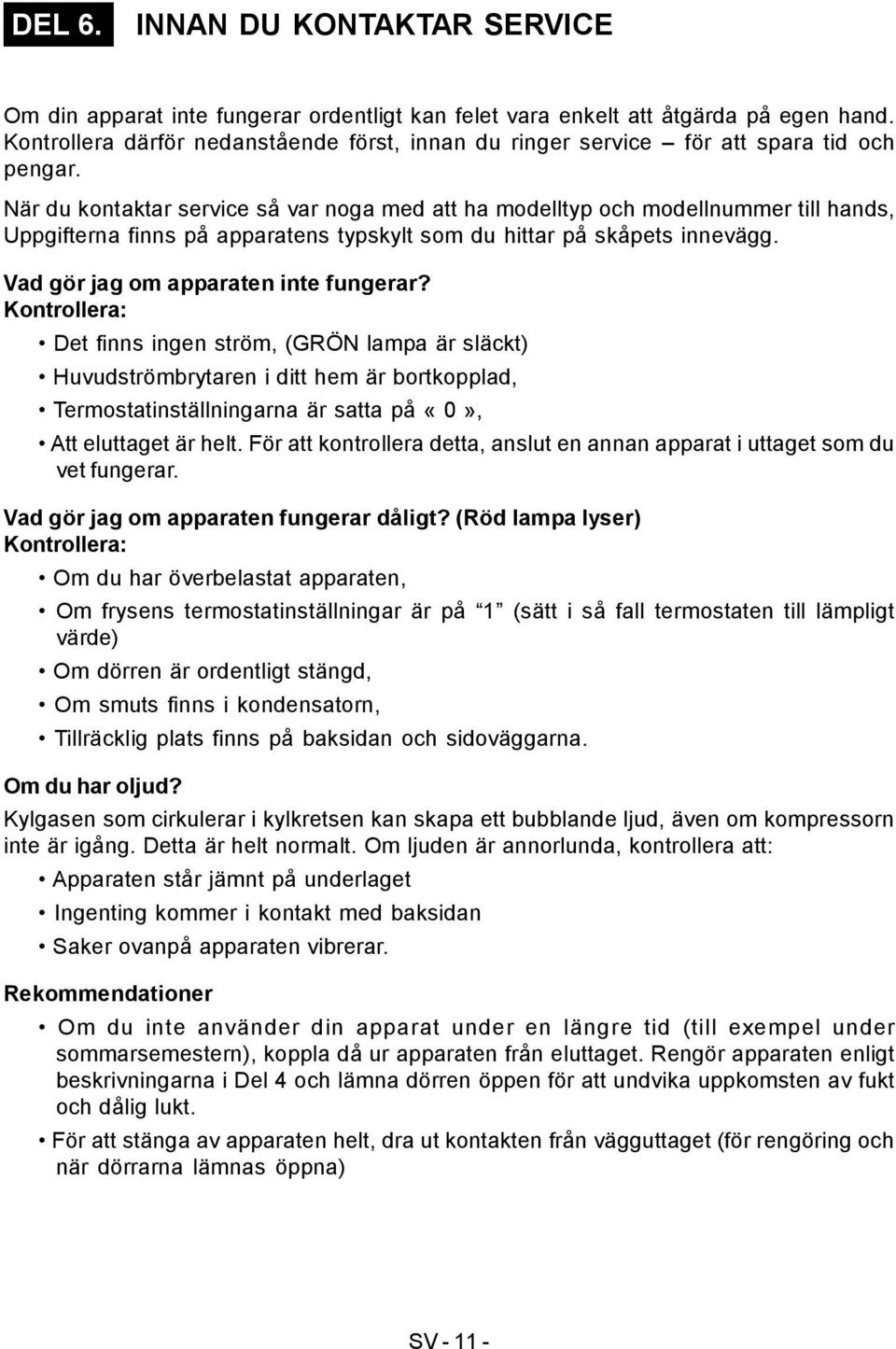 När du kontaktar service så var noga med att ha modelltyp och modellnummer till hands, Uppgifterna finns på apparatens typskylt som du hittar på skåpets innevägg.