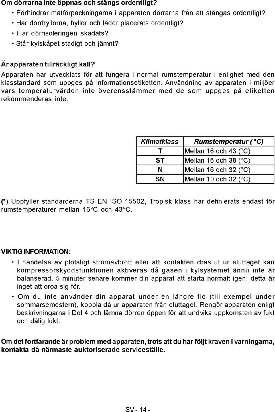 Apparaten har utvecklats för att fungera i normal rumstemperatur i enlighet med den klasstandard som uppges på informationsetiketten.