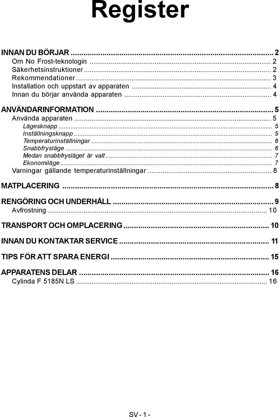 .. 6 Snabbfrysläge... 6 Medan snabbfrysläget är valt... 7 Ekonomiläge... 7 Varningar gällande temperaturinställningar... 8 MATPLACERING.