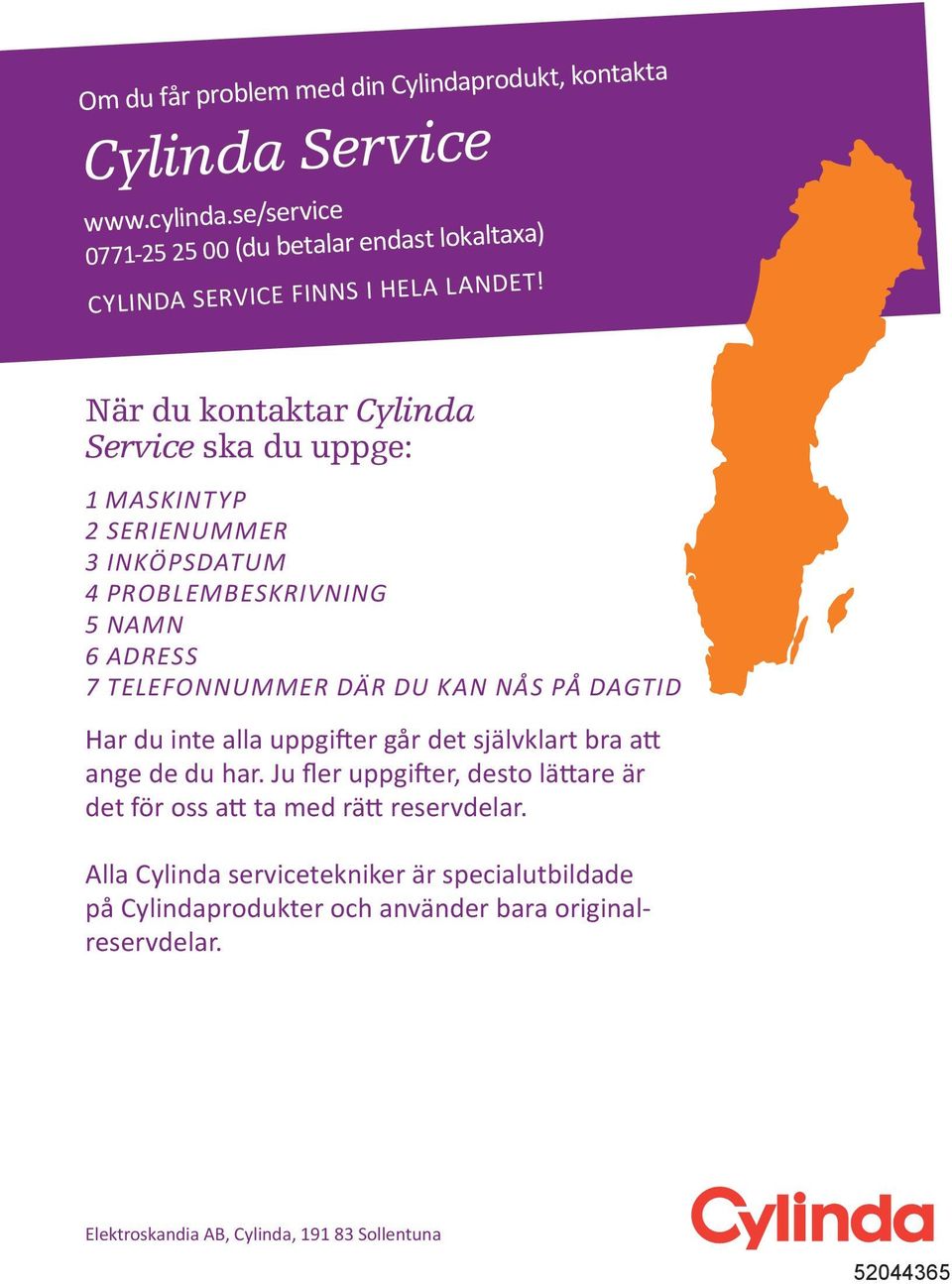 När du kontaktar Cylinda Service ska du uppge: 1 Maskintyp 2 serienummer 3 inköpsdatum 4 problembeskrivning 5 namn 6 adress 7 telefonnummer där du kan nås på