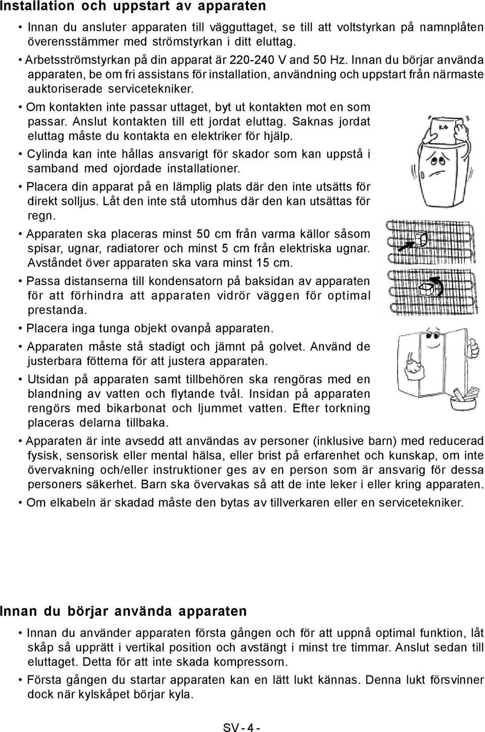 Om kontakten inte passar uttaget, byt ut kontakten mot en som passar. Anslut kontakten till ett jordat eluttag. Saknas jordat eluttag måste du kontakta en elektriker för hjälp.