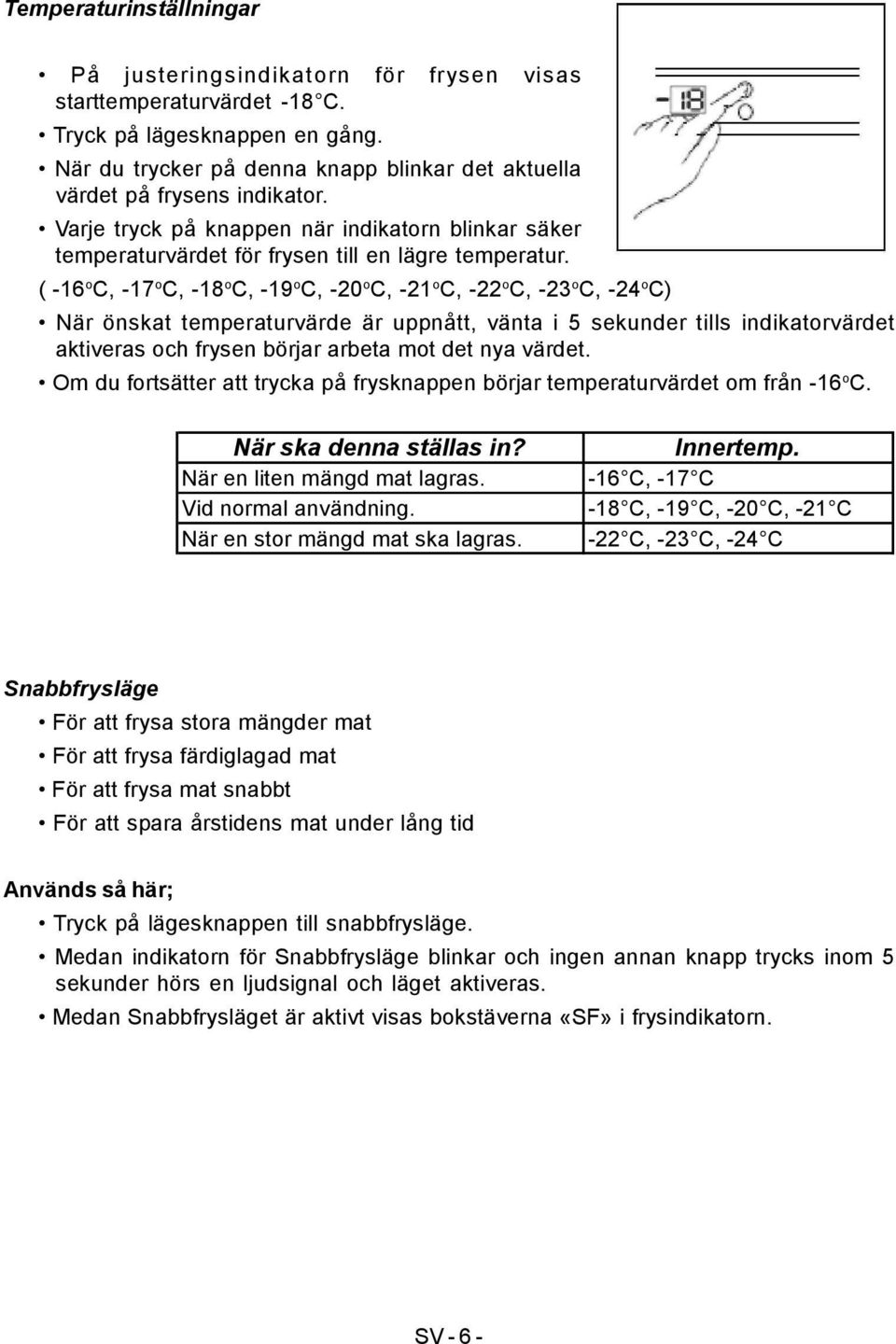 ( -16 o C, -17 o C, -18 o C, -19 o C, -20 o C, -21 o C, -22 o C, -23 o C, -24 o C) När önskat temperaturvärde är uppnått, vänta i 5 sekunder tills indikatorvärdet aktiveras och frysen börjar arbeta