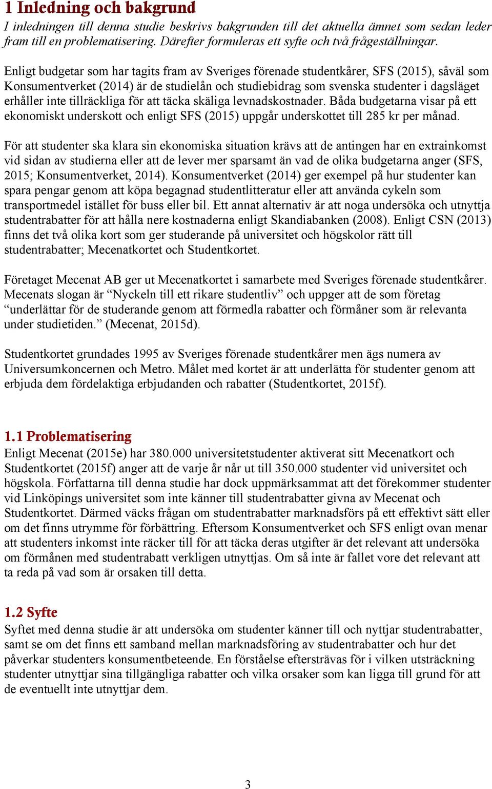 Enligt budgetar som har tagits fram av Sveriges förenade studentkårer, SFS (2015), såväl som Konsumentverket (2014) är de studielån och studiebidrag som svenska studenter i dagsläget erhåller inte