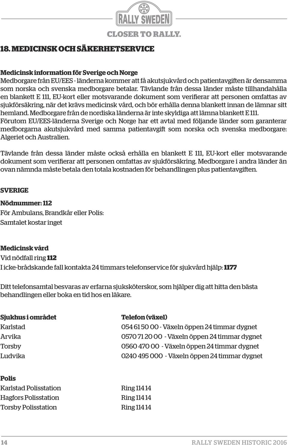 Tävlande från dessa länder måste tillhandahålla en blankett E 111, EU-kort eller motsvarande dokument som verifierar att personen omfattas av sjukförsäkring, när det krävs medicinsk vård, och bör