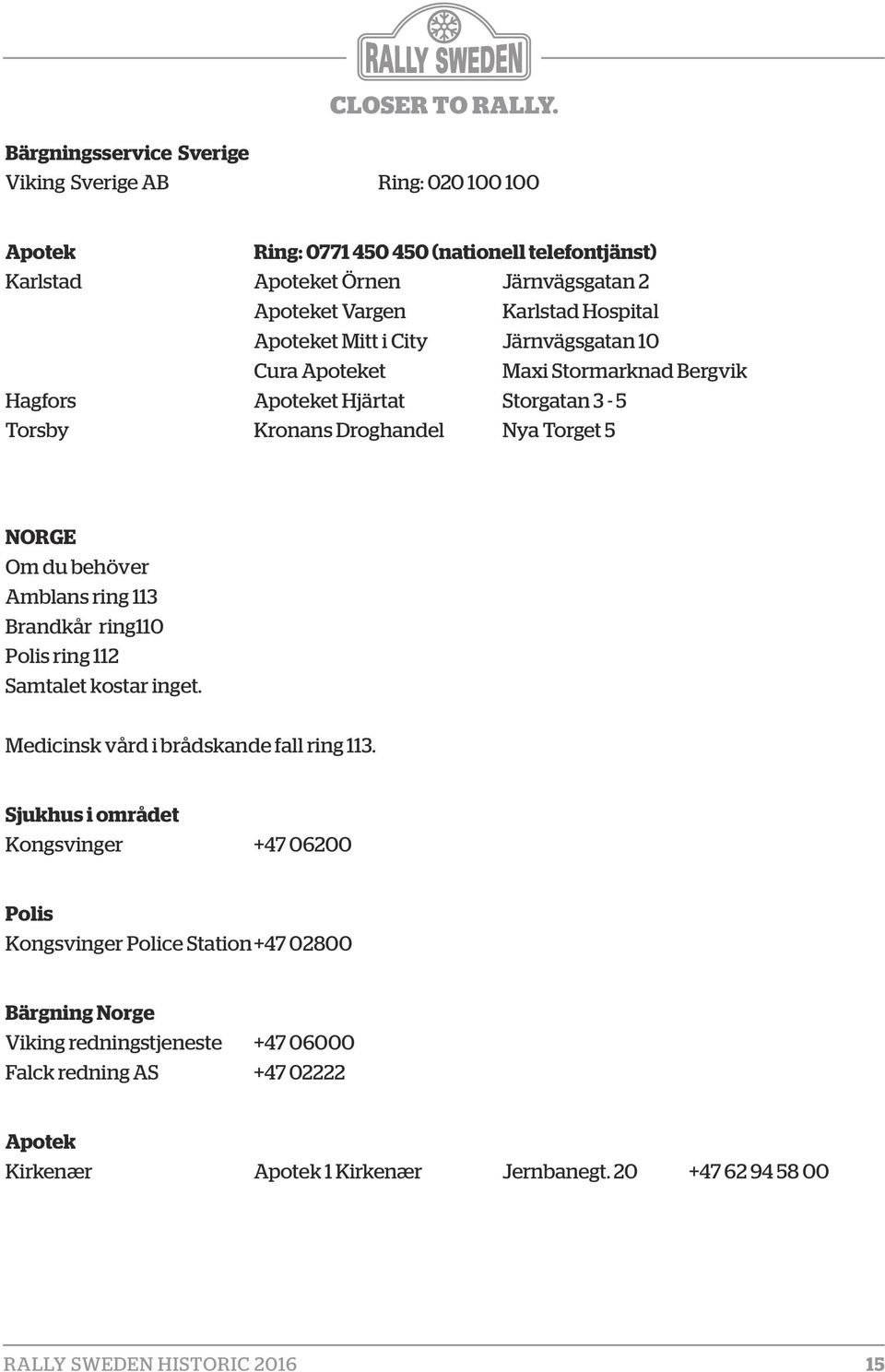 NORGE Om du behöver Amblans ring 113 Brandkår ring110 Polis ring 112 Samtalet kostar inget. Medicinsk vård i brådskande fall ring 113.