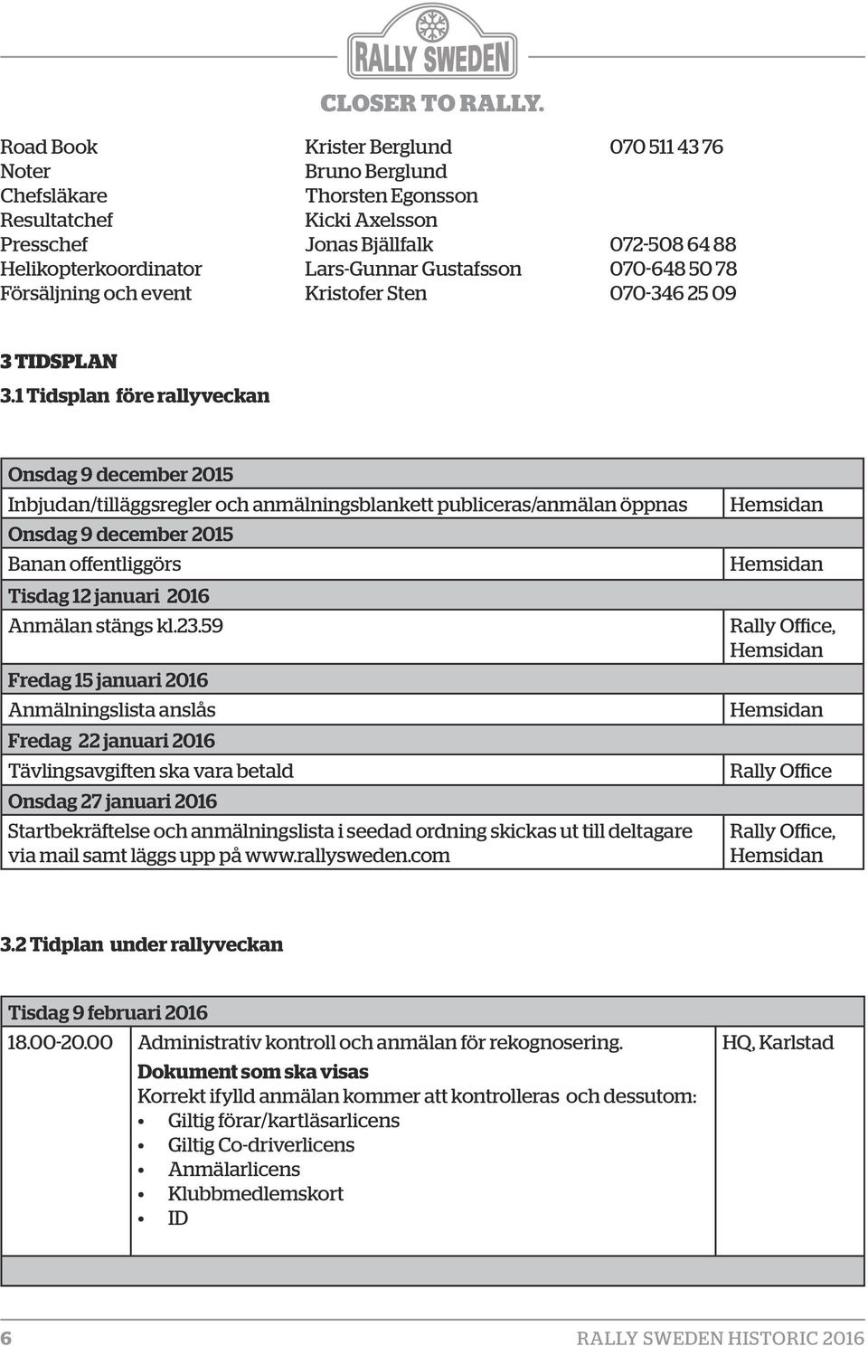 1 Tidsplan före rallyveckan Onsdag 9 december 2015 Inbjudan/tilläggsregler och anmälningsblankett publiceras/anmälan öppnas Onsdag 9 december 2015 Banan offentliggörs Tisdag 12 januari 2016 Anmälan