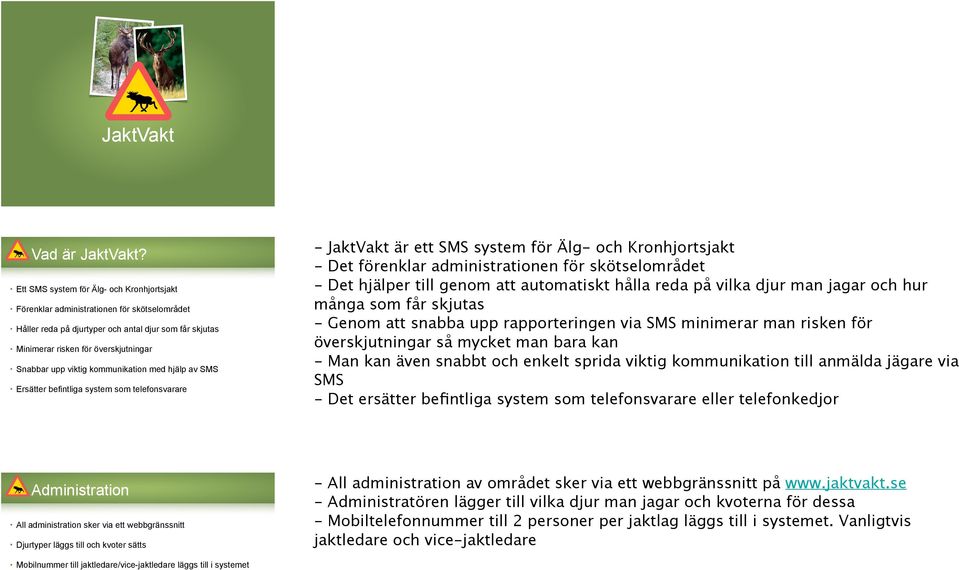 viktig kommunikation med hjälp av SMS Ersätter befintliga system som telefonsvarare - JaktVakt är ett SMS system för Älg- och Kronhjortsjakt - Det förenklar administrationen för skötselområdet - Det