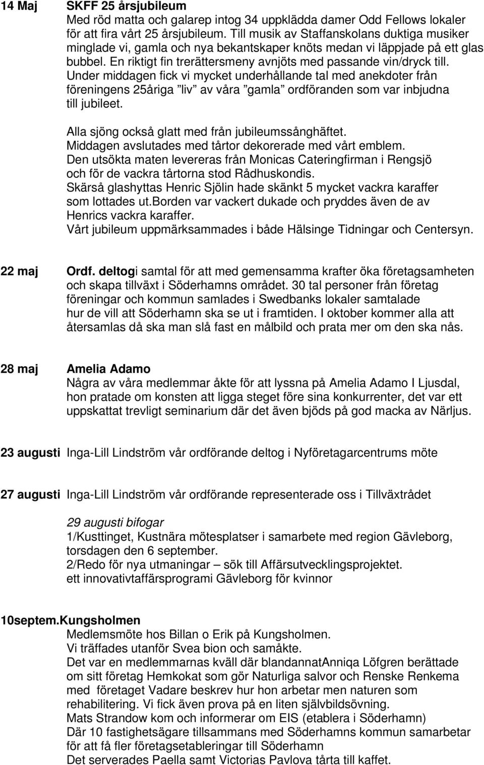 Under middagen fick vi mycket underhållande tal med anekdoter från föreningens 25åriga liv av våra gamla ordföranden som var inbjudna till jubileet.