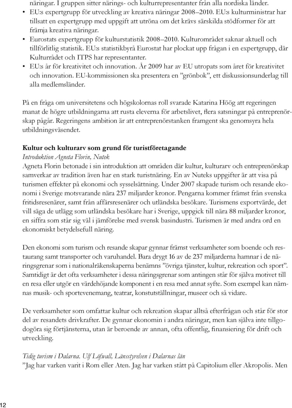 Kulturområdet saknar aktuell och till förlitlig statistik. EU:s statistikbyrå Eurostat har plockat upp frågan i en expertgrupp, där Kultur rådet och ITPS har representanter.