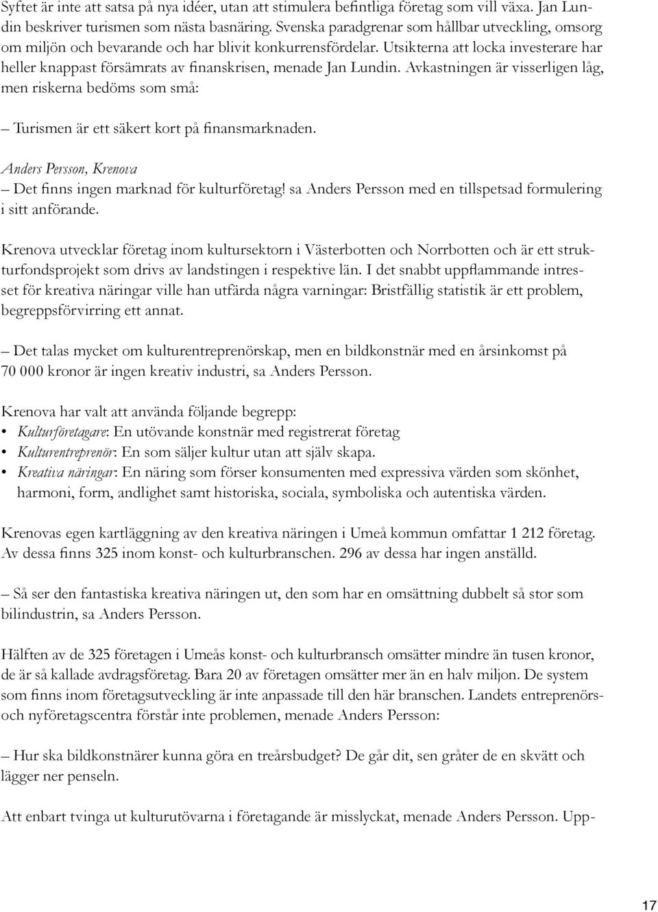 Utsikterna att locka investerare har heller knappast försämrats av finanskrisen, menade Jan Lundin.