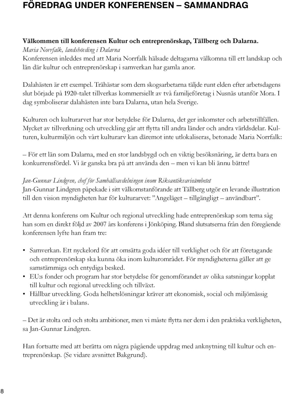 Dalahästen är ett exempel. Trähästar som dem skogs arbetarna täljde runt elden efter arbets dagens slut började på 1920-talet tillverkas kommersiellt av två familjeföretag i Nusnäs utanför Mora.