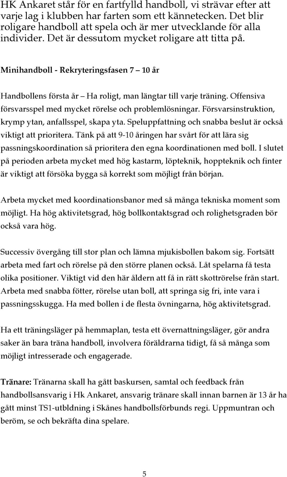 Offensiva försvarsspel med mycket rörelse och problemlösningar. Försvarsinstruktion, krymp ytan, anfallsspel, skapa yta. Speluppfattning och snabba beslut är också viktigt att prioritera.