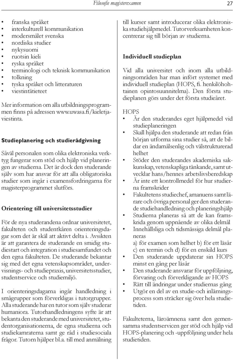 Studieplanering och studierådgivning Såväl personalen som olika elektroniska verktyg fungerar som stöd och hjälp vid planeringen av studierna.