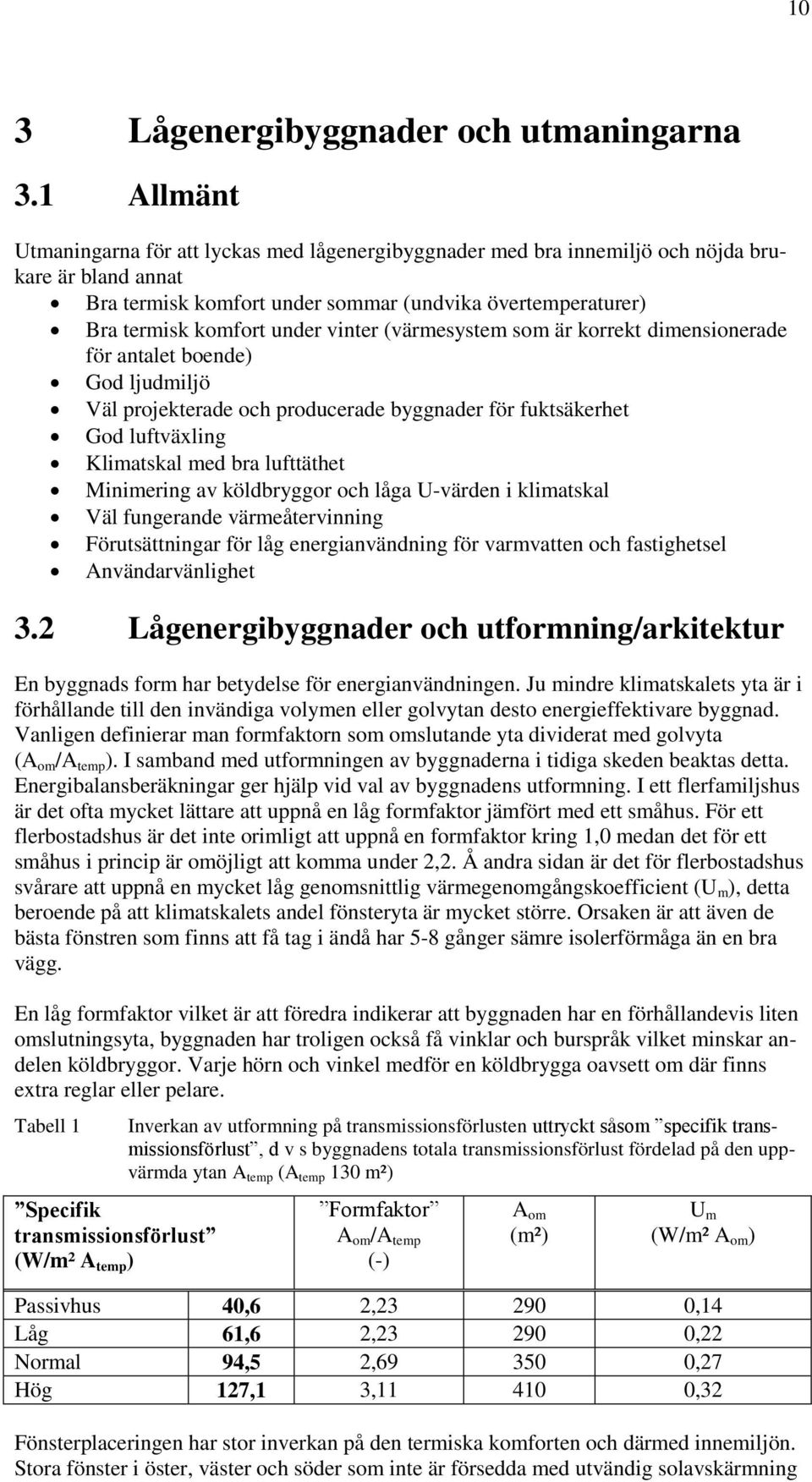 vinter (värmesystem som är korrekt dimensionerade för antalet boende) God ljudmiljö Väl projekterade och producerade byggnader för fuktsäkerhet God luftväxling Klimatskal med bra lufttäthet