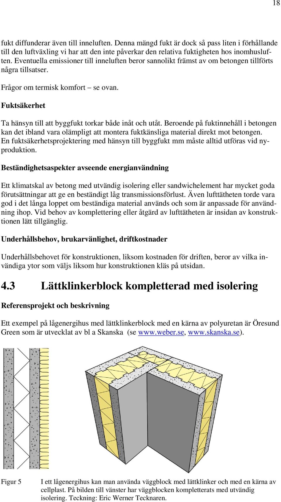 Fuktsäkerhet Ta hänsyn till att byggfukt torkar både inåt och utåt. Beroende på fuktinnehåll i betongen kan det ibland vara olämpligt att montera fuktkänsliga material direkt mot betongen.