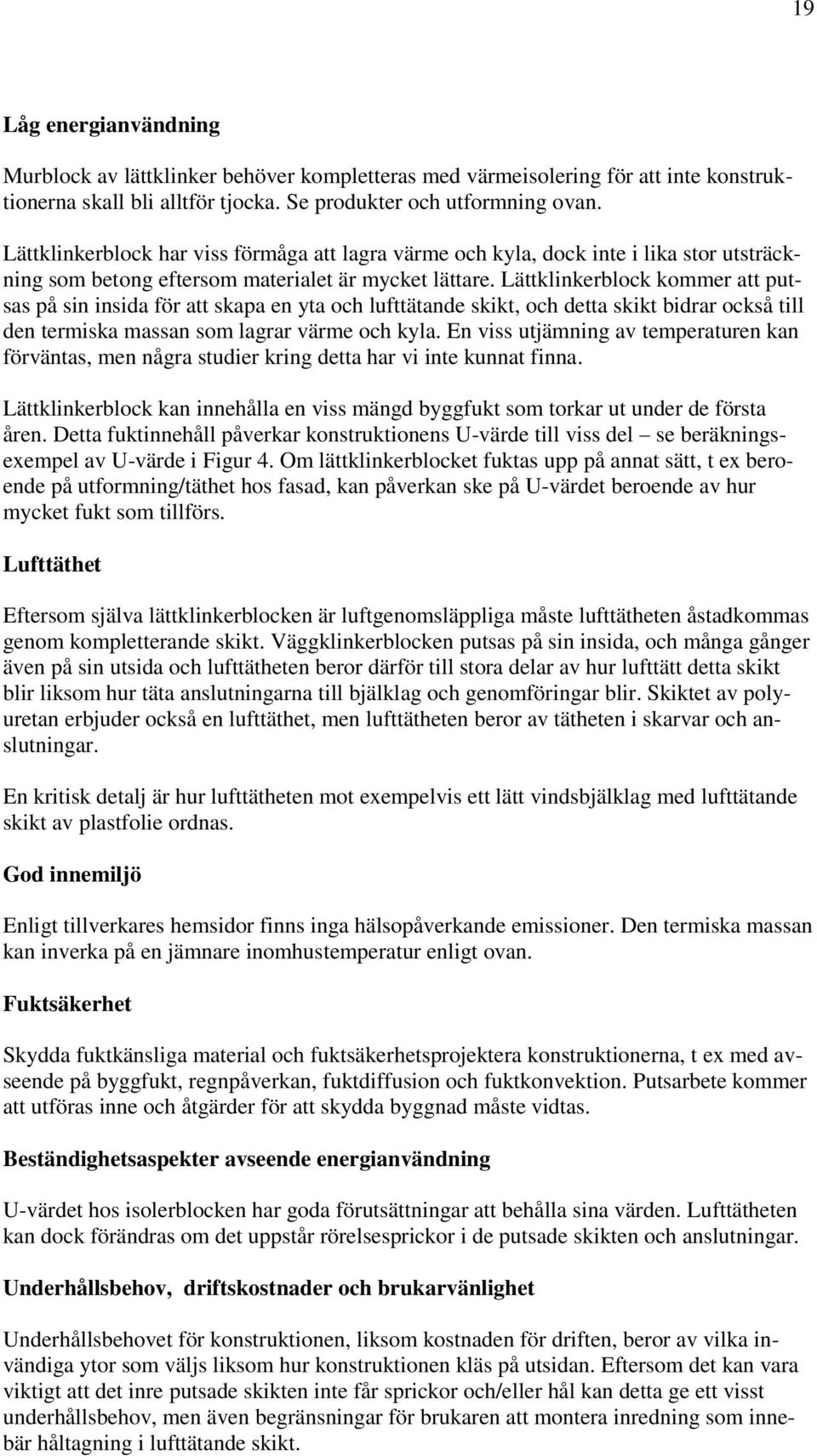 Lättklinkerblock kommer att putsas på sin insida för att skapa en yta och lufttätande skikt, och detta skikt bidrar också till den termiska massan som lagrar värme och kyla.